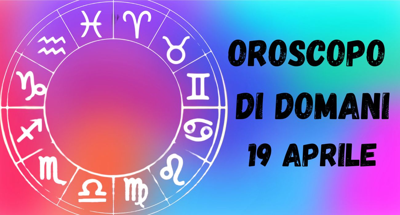 OROSCOPO DI DOMANI 19 APRILE